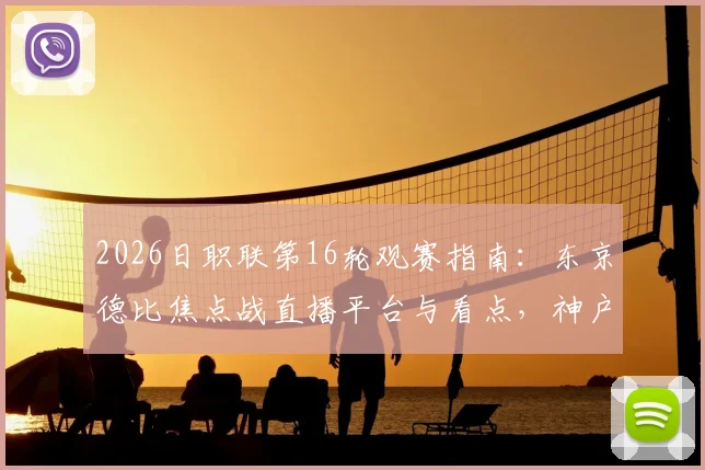 2026日职联第16轮观赛指南：东京德比焦点战直播平台与看点，神户失榜首后争冠形势解析