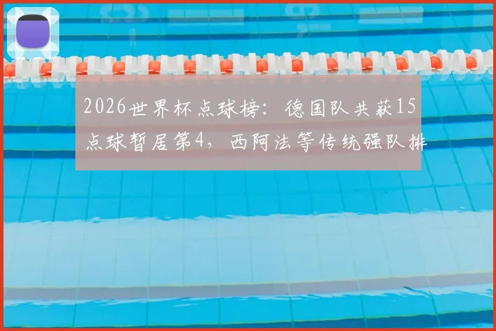 2026世界杯点球榜：德国队共获15点球暂居第4，西阿法等传统强队排名领先