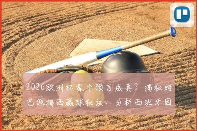 2026欧洲杯蒙牛预言成真?揭秘姆巴佩梅西赢球秘诀,分析西班牙因亚马尔失误爆冷真相